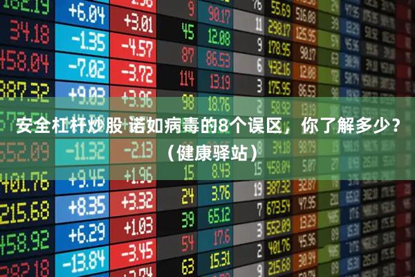 安全杠杆炒股 诺如病毒的8个误区，你了解多少？（健康驿站）