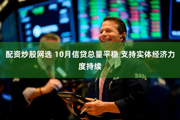 配资炒股网选 10月信贷总量平稳 支持实体经济力度持续