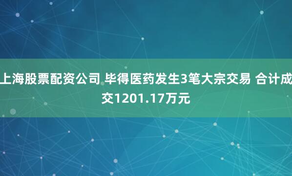上海股票配资公司 毕得医药发生3笔大宗交易 合计成交1201.17万元