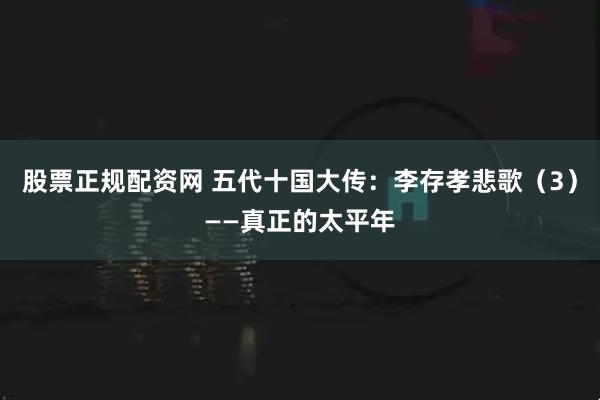 股票正规配资网 五代十国大传：李存孝悲歌（3）——真正的太平年
