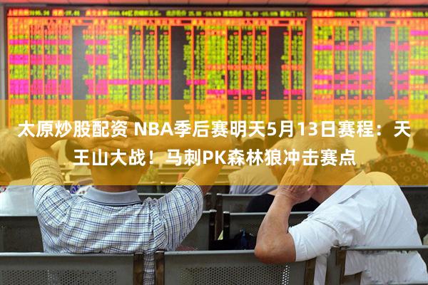 太原炒股配资 NBA季后赛明天5月13日赛程：天王山大战！马刺PK森林狼冲击赛点