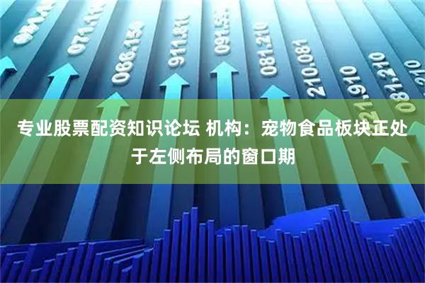 专业股票配资知识论坛 机构：宠物食品板块正处于左侧布局的窗口期